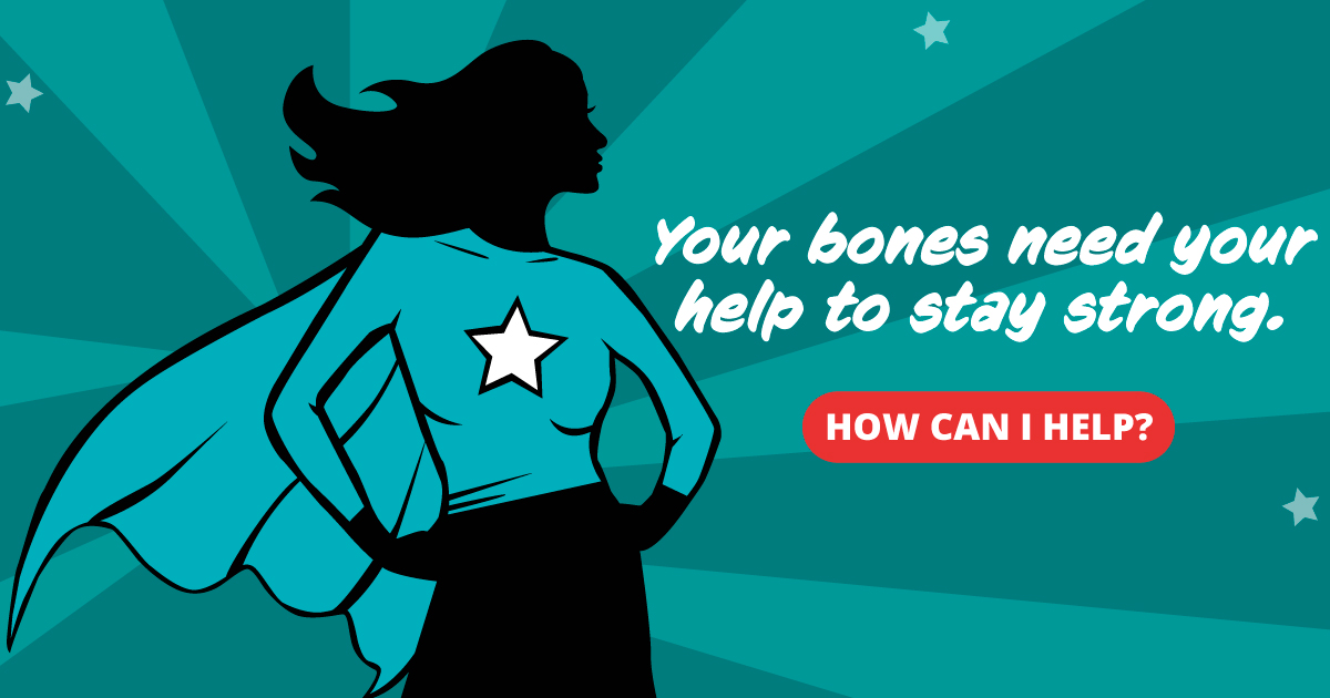 Your bones need your help to stay strong. How can I help?