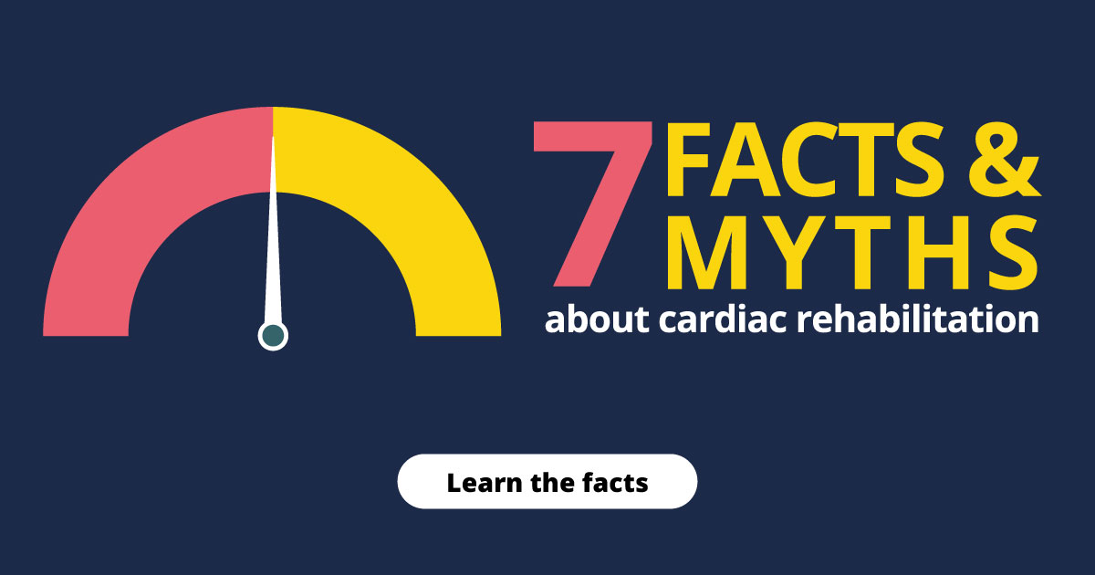 7 facts & myths about cardiac rehabilitation. Learn the facts.