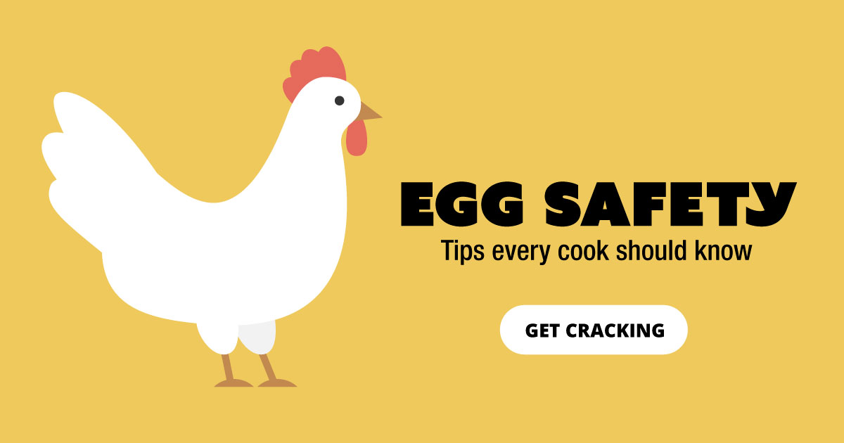 Egg Safety. Tips every cook should know. Get cracking.