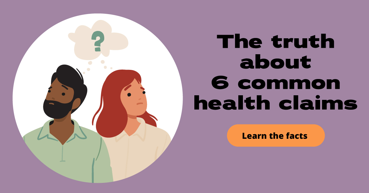 The truth about 6 common health claims. Learn the facts.