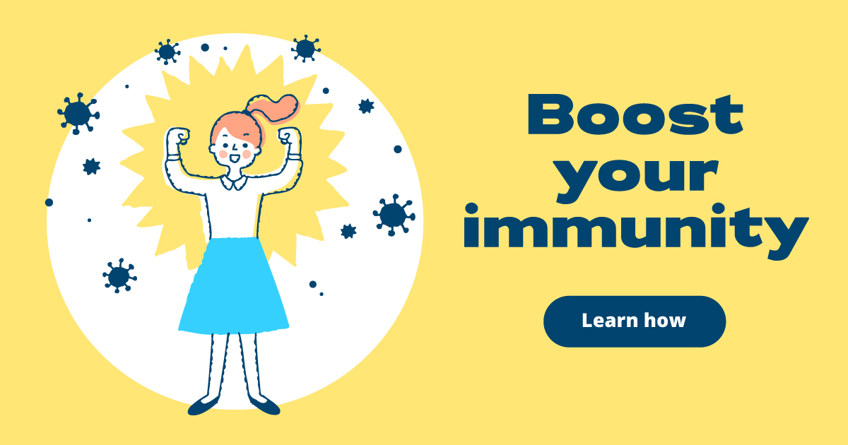 Boost your immunity. Learn how