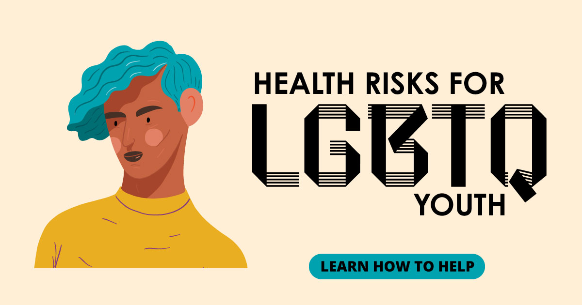 Health risks for LGBTQ youth. Learn how to help.
